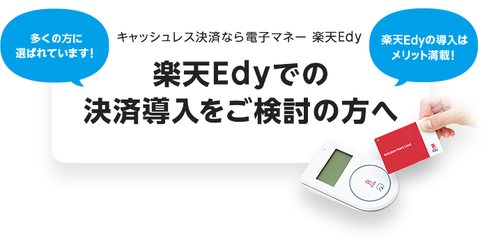 キャッシュレス決済なら電子マネー 楽天Edy 楽天Edyでの決済導入をご検討の方へ 多くの方に選ばれています！ 楽天Edyの導入はメリット満載！